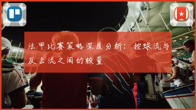法甲比赛策略深度分析：控球流与反击流之间的较量