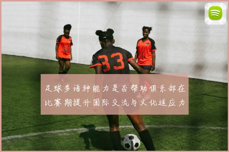 足球多语种能力是否帮助俱乐部在比赛期提升国际交流与文化适应力