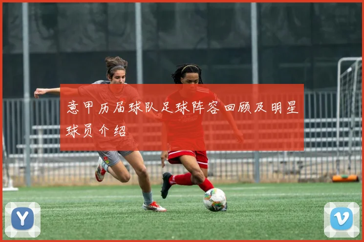 意甲历届球队足球阵容回顾及明星球员介绍