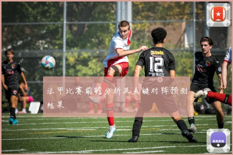 法甲比赛前瞻分析及关键对阵预测结果