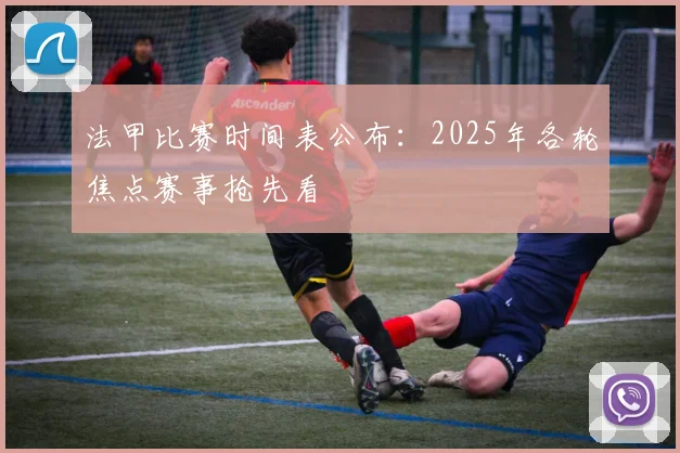 法甲比赛时间表公布：2025年各轮焦点赛事抢先看