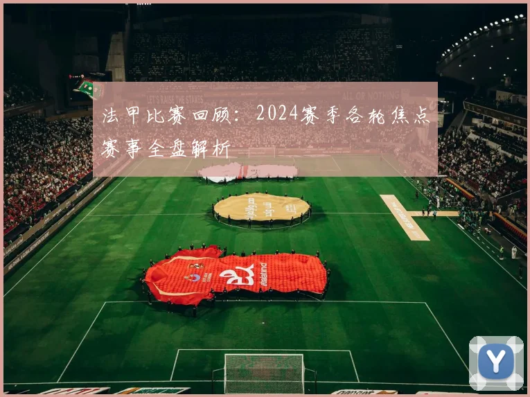 法甲比赛回顾：2024赛季各轮焦点赛事全盘解析