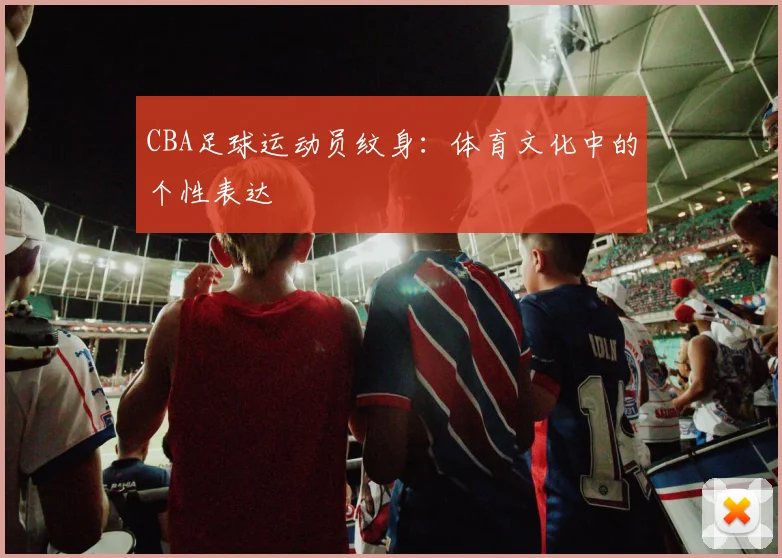 CBA足球运动员纹身：体育文化中的个性表达