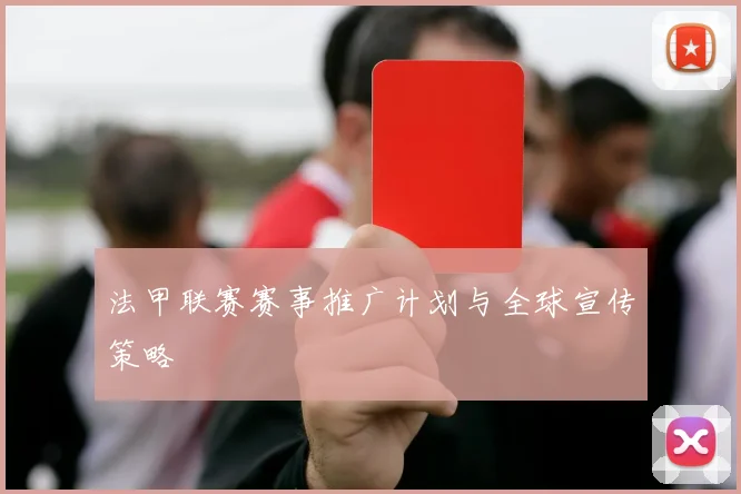 法甲联赛赛事推广计划与全球宣传策略