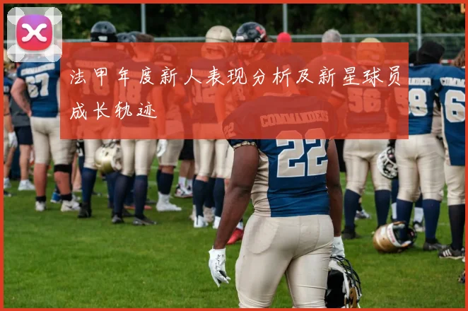 法甲年度新人表现分析及新星球员成长轨迹