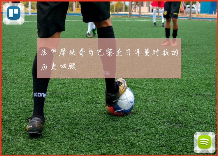 法甲摩纳哥与巴黎圣日耳曼对抗的历史回顾