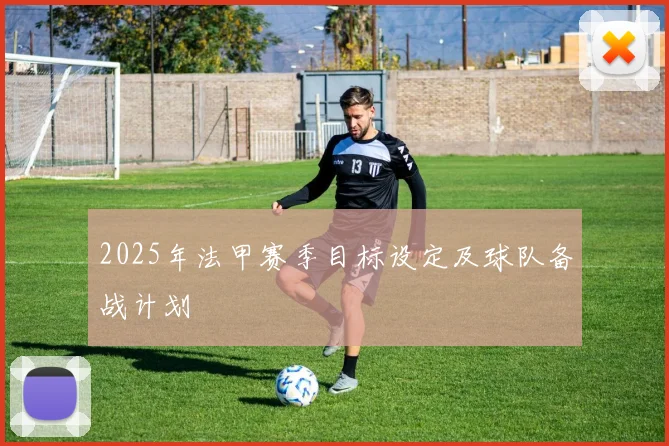 2025年法甲赛季目标设定及球队备战计划